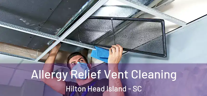 Allergy Relief Vent Cleaning Hilton Head Island - SC