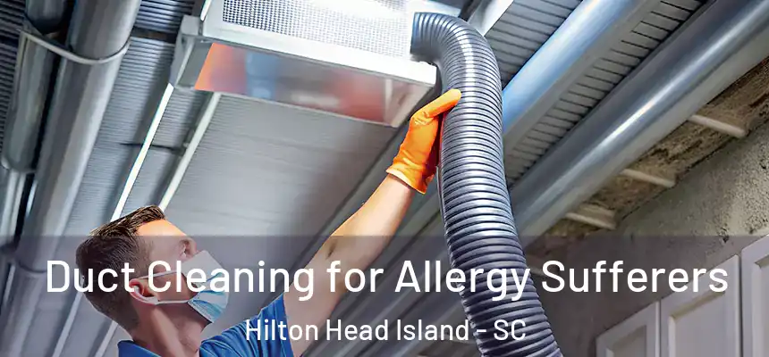 Duct Cleaning for Allergy Sufferers Hilton Head Island - SC