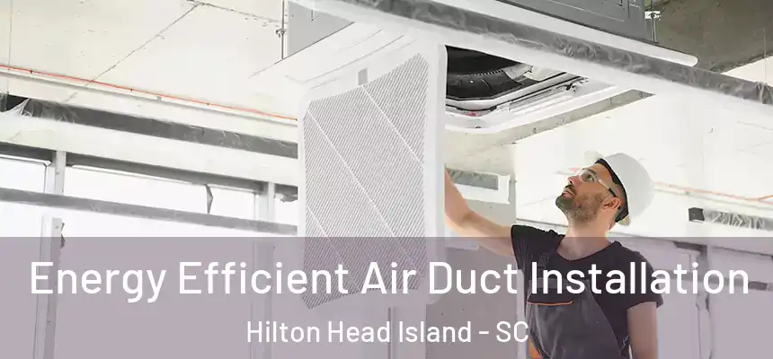 Energy Efficient Air Duct Installation Hilton Head Island - SC