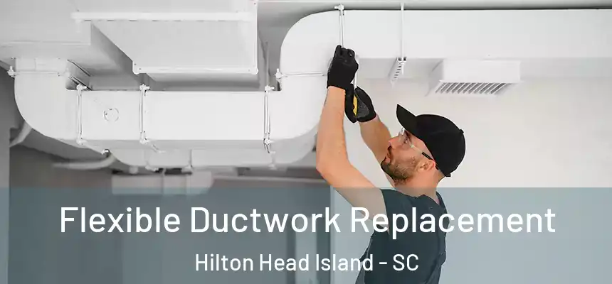 Flexible Ductwork Replacement Hilton Head Island - SC