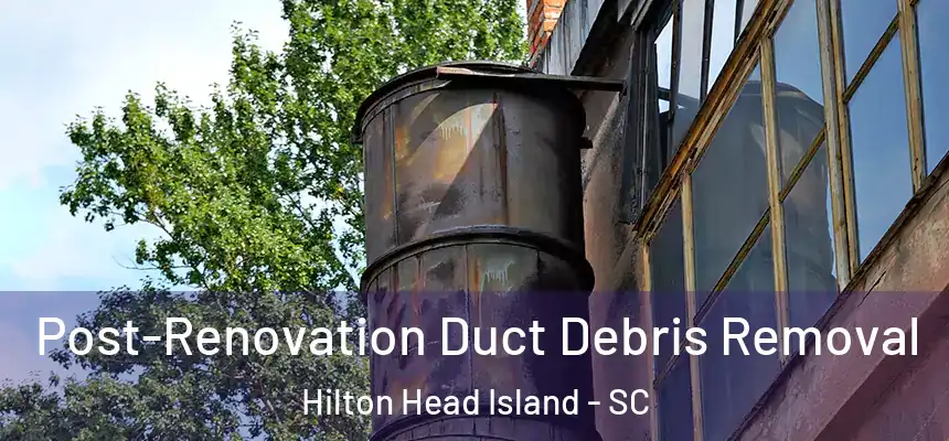 Post-Renovation Duct Debris Removal Hilton Head Island - SC
