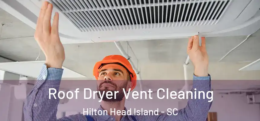 Roof Dryer Vent Cleaning Hilton Head Island - SC