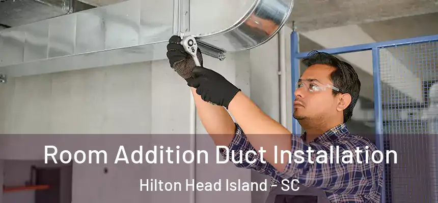 Room Addition Duct Installation Hilton Head Island - SC